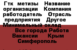 Гтк «метизы › Название организации ­ Компания-работодатель › Отрасль предприятия ­ Другое › Минимальный оклад ­ 25 000 - Все города Работа » Вакансии   . Крым,Симферополь